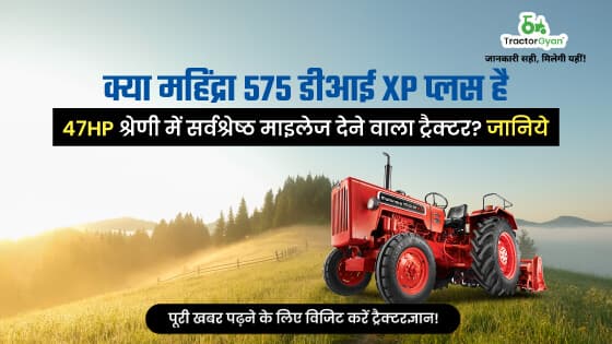 महिंद्रा 575 डीआई एक्सपी प्लस : 47 HP श्रेणी में सर्वश्रेष्ठ माइलेज देने वाला ट्रैक्टर
